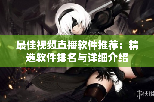 最佳视频直播软件推荐：精选软件排名与详细介绍