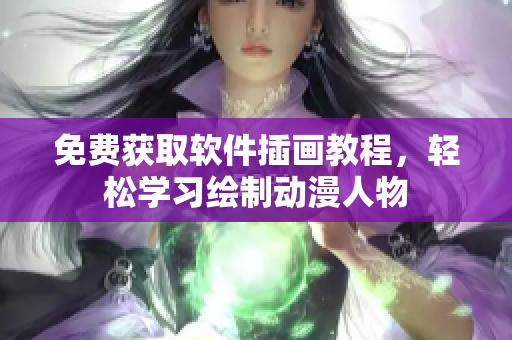 免费获取软件插画教程，轻松学习绘制动漫人物