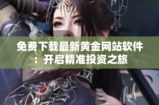 免费下载最新黄金网站软件：开启精准投资之旅