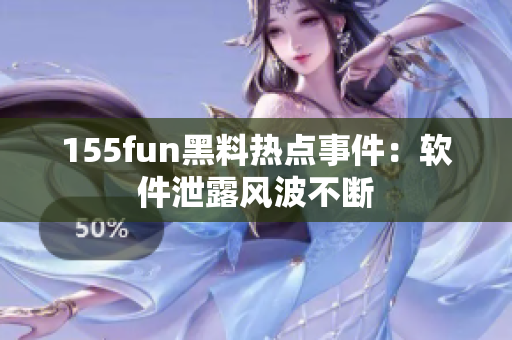 155fun黑料热点事件：软件泄露风波不断