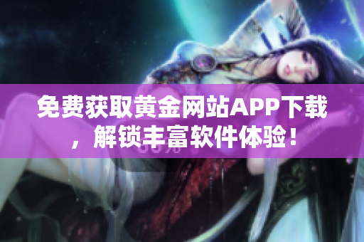 免费获取黄金网站APP下载，解锁丰富软件体验！