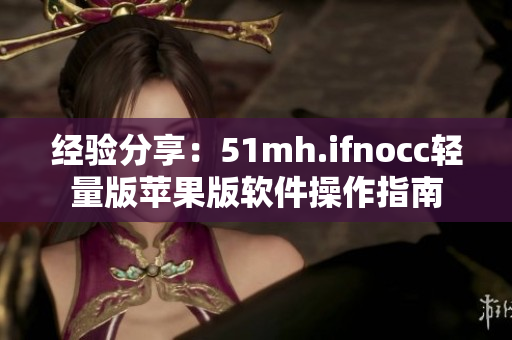 经验分享：51mh.ifnocc轻量版苹果版软件操作指南