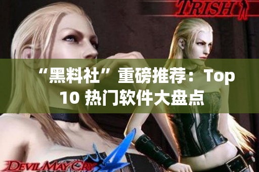 “黑料社”重磅推荐：Top 10 热门软件大盘点