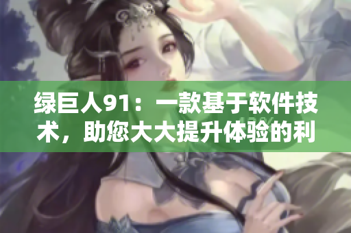 绿巨人91：一款基于软件技术，助您大大提升体验的利器
