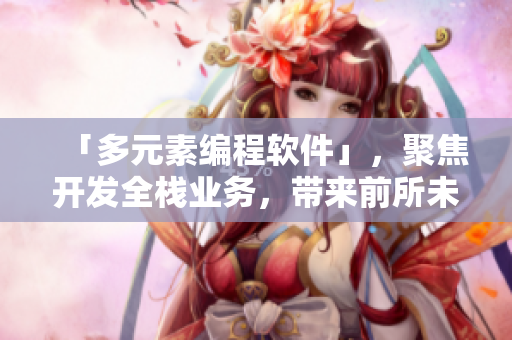 「多元素编程软件」，聚焦开发全栈业务，带来前所未有的多样性