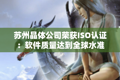 苏州晶体公司荣获ISO认证：软件质量达到全球水准