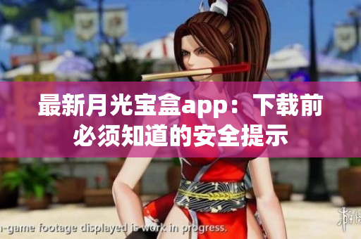 最新月光宝盒app：下载前必须知道的安全提示