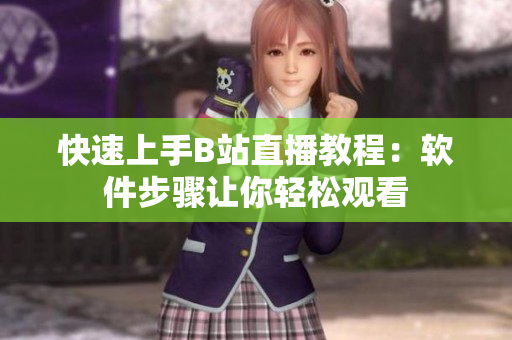 快速上手B站直播教程：软件步骤让你轻松观看