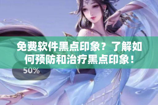 免费软件黑点印象？了解如何预防和治疗黑点印象！