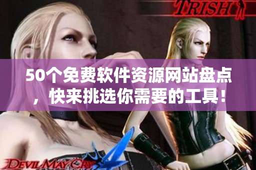 50个免费软件资源网站盘点，快来挑选你需要的工具！