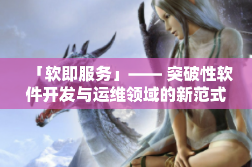 「软即服务」—— 突破性软件开发与运维领域的新范式