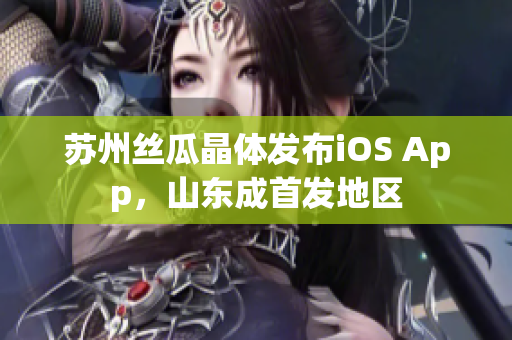 苏州丝瓜晶体发布iOS App，山东成首发地区