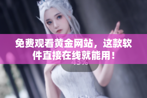 免费观看黄金网站，这款软件直接在线就能用！