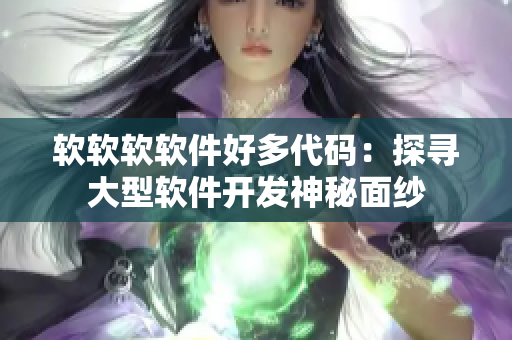 软软软软件好多代码：探寻大型软件开发神秘面纱