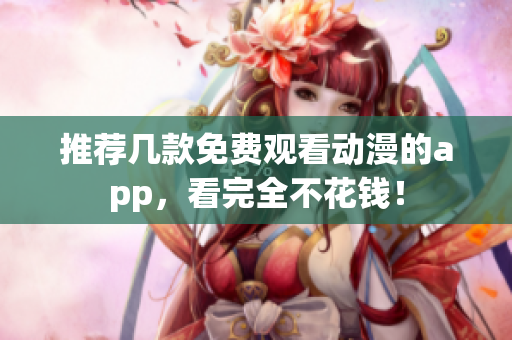 推荐几款免费观看动漫的app，看完全不花钱！
