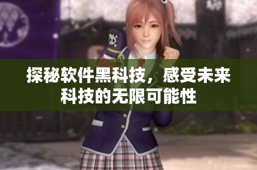 探秘软件黑科技，感受未来科技的无限可能性