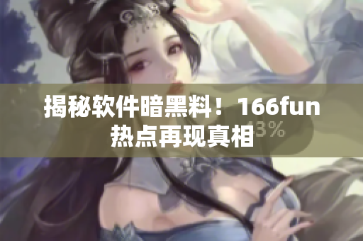 揭秘软件暗黑料！166fun热点再现真相