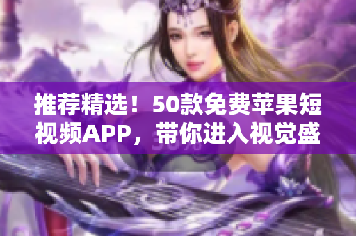 推荐精选！50款免费苹果短视频APP，带你进入视觉盛宴