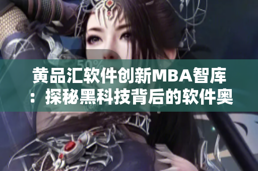 黄品汇软件创新MBA智库：探秘黑科技背后的软件奥秘