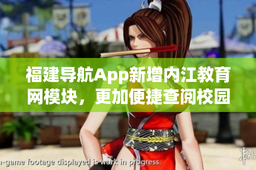 福建导航App新增内江教育网模块，更加便捷查阅校园信息