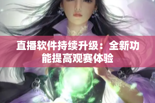 直播软件持续升级：全新功能提高观赛体验