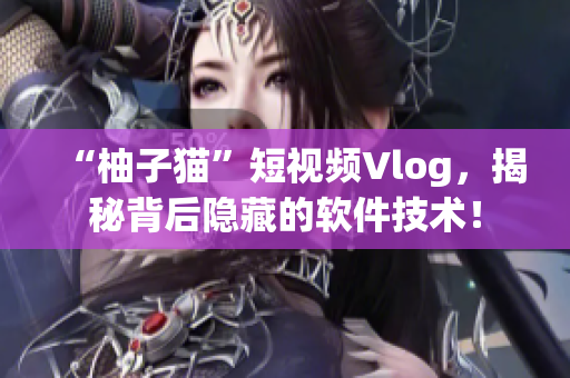 “柚子猫”短视频Vlog，揭秘背后隐藏的软件技术！