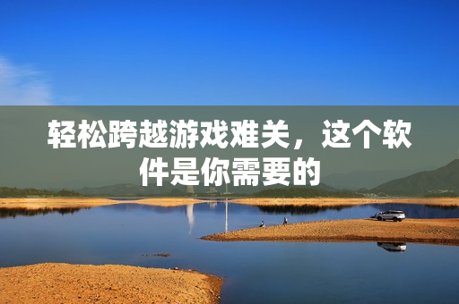 轻松跨越游戏难关，这个软件是你需要的