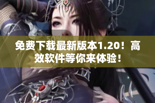 免费下载最新版本1.20！高效软件等你来体验！