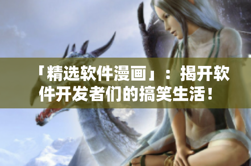「精选软件漫画」：揭开软件开发者们的搞笑生活！