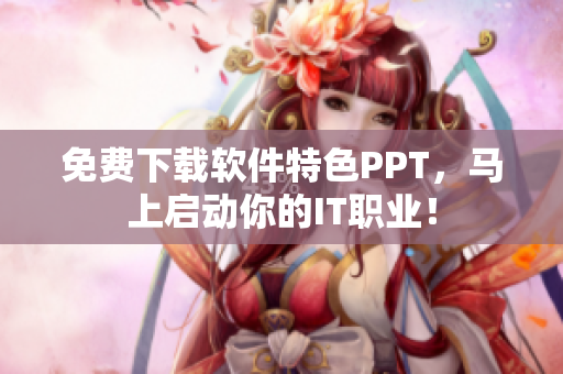 免费下载软件特色PPT，马上启动你的IT职业！