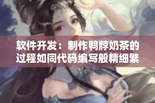软件开发：制作鸭脖奶茶的过程如同代码编写般精细繁琐