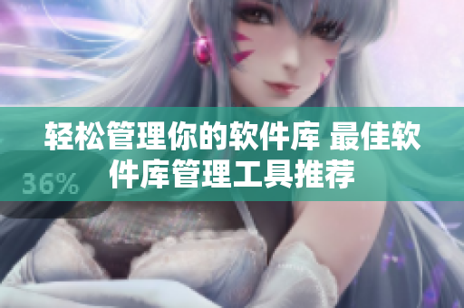 轻松管理你的软件库 最佳软件库管理工具推荐