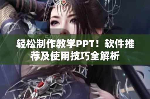 轻松制作教学PPT！软件推荐及使用技巧全解析