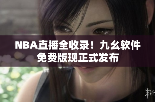 NBA直播全收录！九幺软件免费版现正式发布