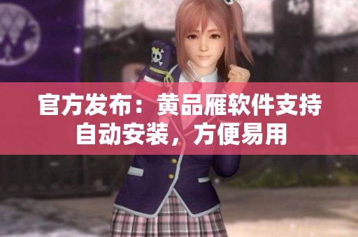官方发布：黄品雁软件支持自动安装，方便易用