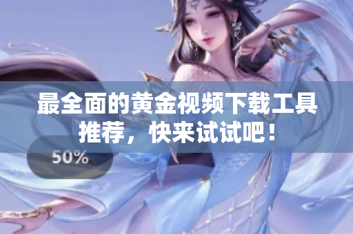 最全面的黄金视频下载工具推荐，快来试试吧！