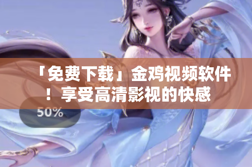 「免费下载」金鸡视频软件！享受高清影视的快感