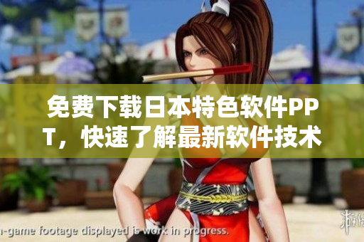 免费下载日本特色软件PPT，快速了解最新软件技术！
