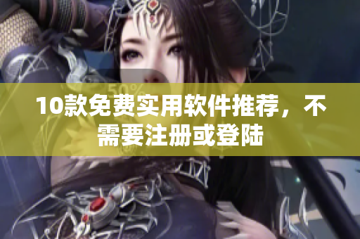 10款免费实用软件推荐，不需要注册或登陆