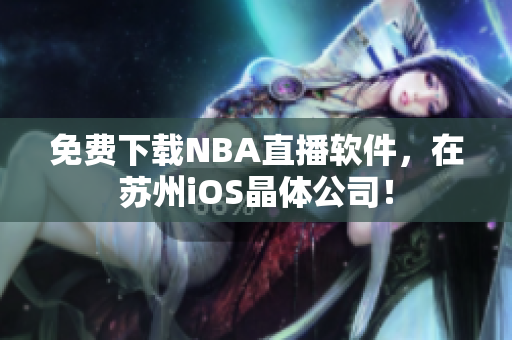 免费下载NBA直播软件，在苏州iOS晶体公司！