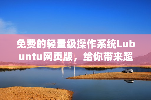 免费的轻量级操作系统Lubuntu网页版，给你带来超快速软件体验