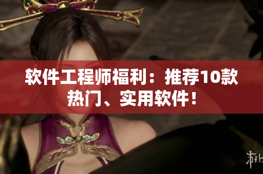 软件工程师福利：推荐10款热门、实用软件！