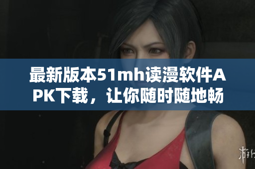 最新版本51mh读漫软件APK下载，让你随时随地畅享漫画世界
