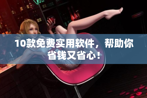 10款免费实用软件，帮助你省钱又省心！