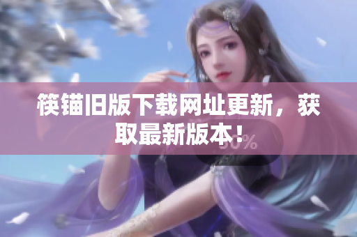 筷锚旧版下载网址更新，获取最新版本！