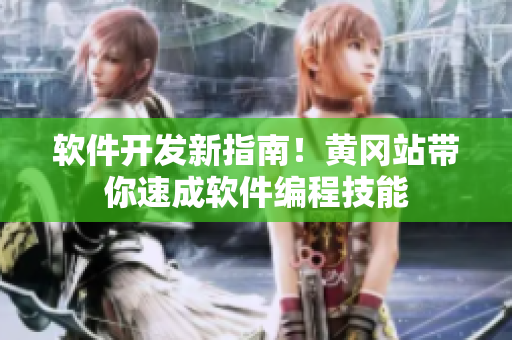 软件开发新指南！黄冈站带你速成软件编程技能