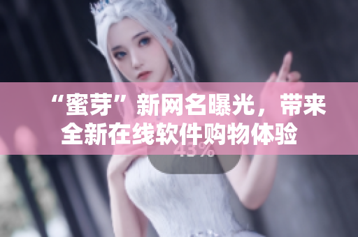 “蜜芽”新网名曝光，带来全新在线软件购物体验