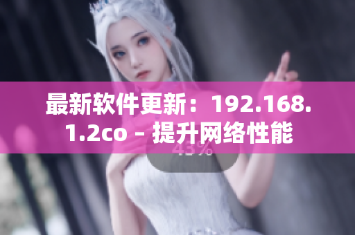 最新软件更新：192.168.1.2co – 提升网络性能
