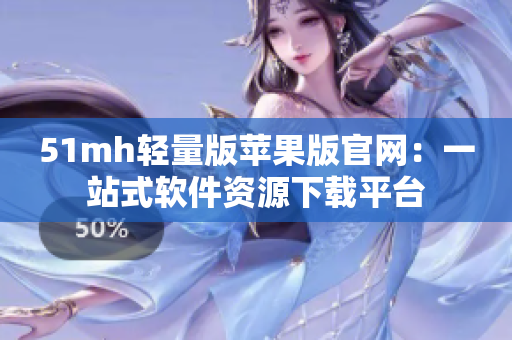 51mh轻量版苹果版官网：一站式软件资源下载平台