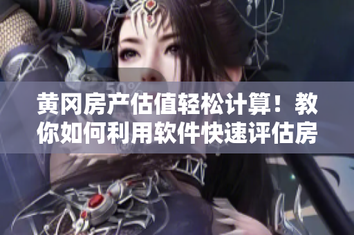 黄冈房产估值轻松计算！教你如何利用软件快速评估房产价值
